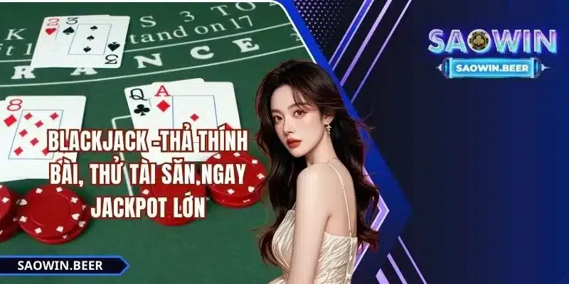 blackjack-saowin-tha-thinh-bai-thu-tai-san-ngay-jackpot-lon