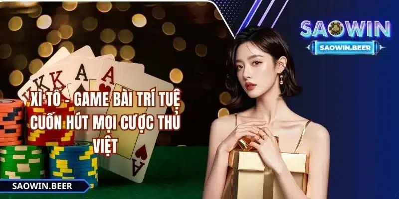 Xì Tố Saowin - Game bài trí tuệ cuốn hút mọi cược thủ Việt